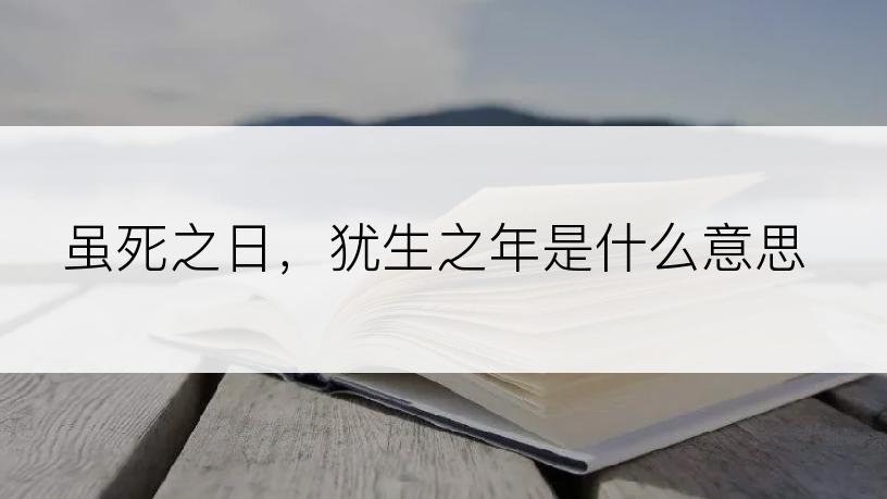 虽死之日，犹生之年是什么意思