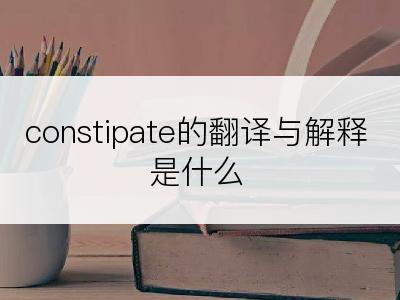 constipate的翻译与解释是什么