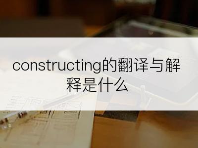 constructing的翻译与解释是什么