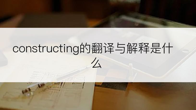 constructing的翻译与解释是什么