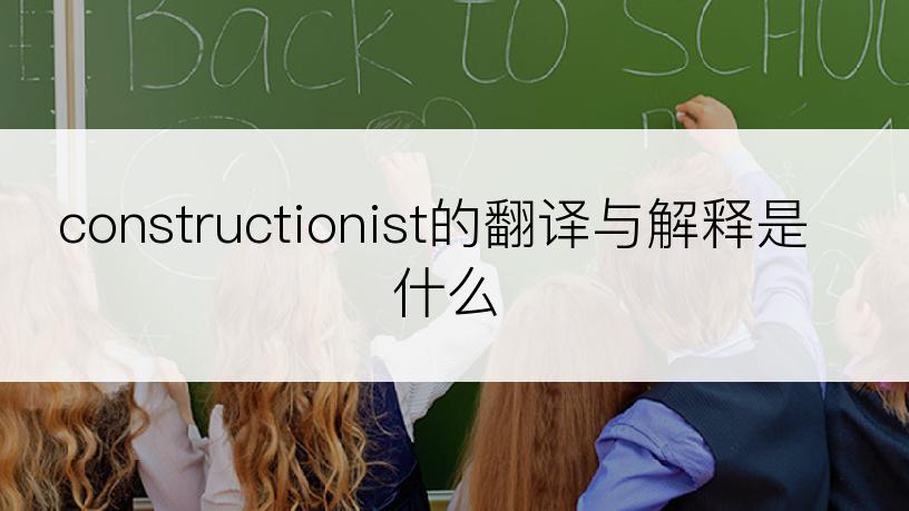 constructionist的翻译与解释是什么