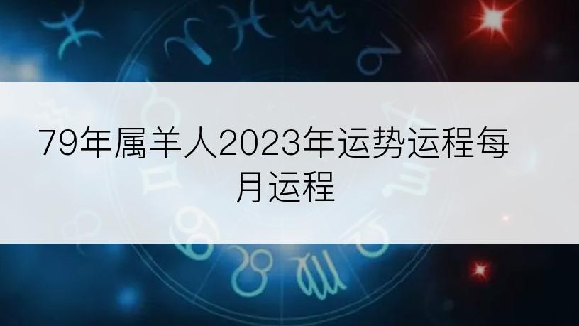 79年属羊人2023年运势运程每月运程