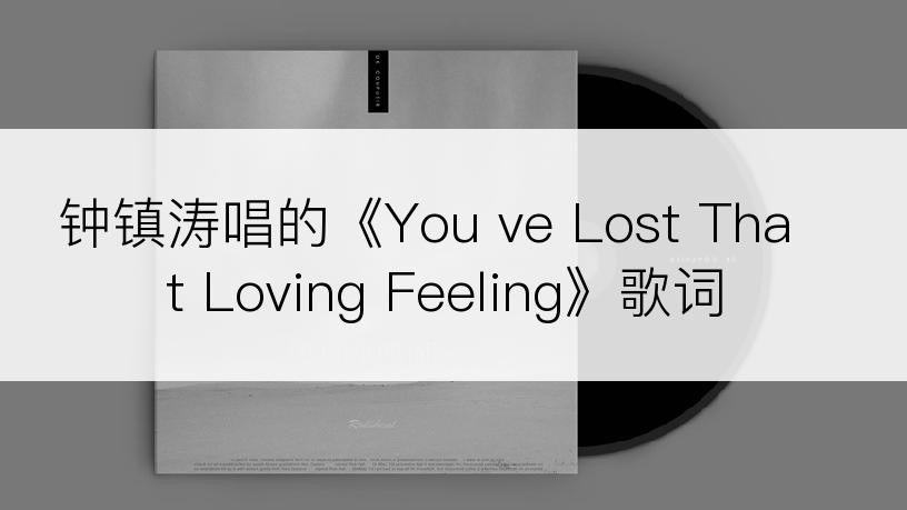 钟镇涛唱的《You ve Lost That Loving Feeling》歌词