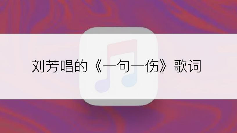 刘芳唱的《一句一伤》歌词