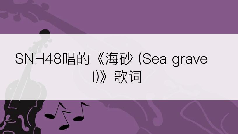 SNH48唱的《海砂 (Sea gravel)》歌词