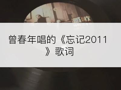 曾春年唱的《忘记2011》歌词