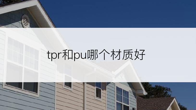 tpr和pu哪个材质好