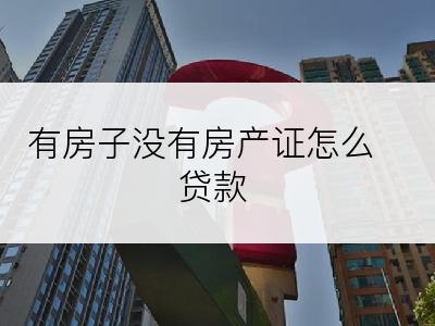 有房子没有房产证怎么贷款