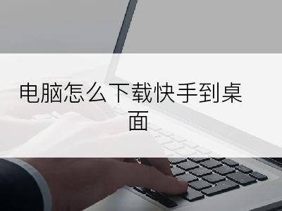 电脑怎么下载快手到桌面