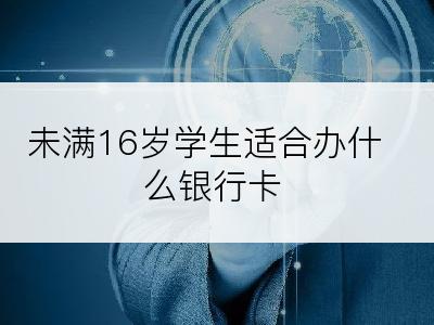 未满16岁学生适合办什么银行卡