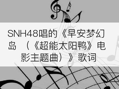 SNH48唱的《早安梦幻岛 （《超能太阳鸭》电影主题曲）》歌词