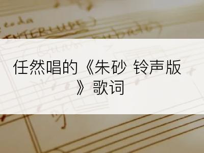 任然唱的《朱砂 铃声版》歌词