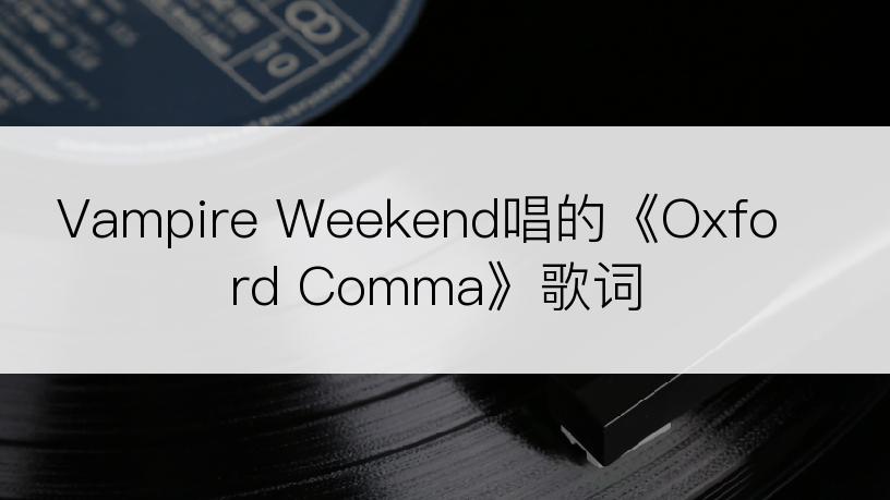 Vampire Weekend唱的《Oxford Comma》歌词