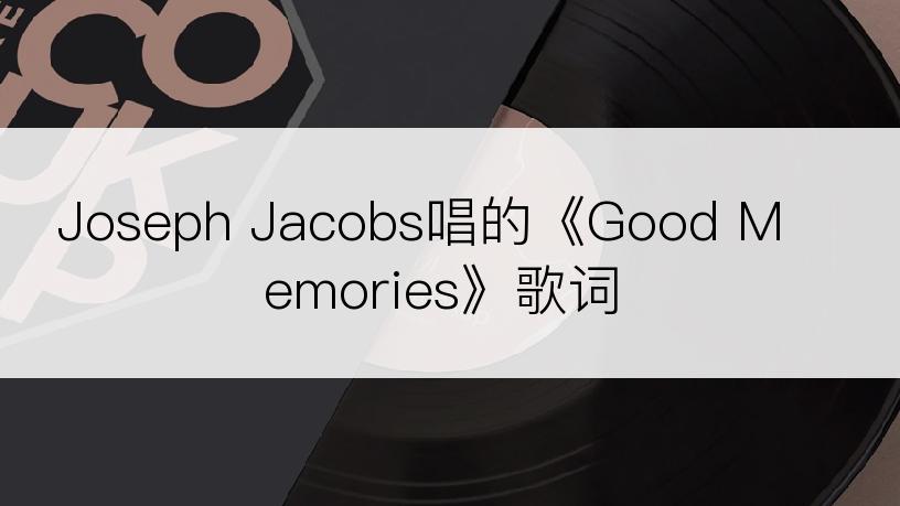 Joseph Jacobs唱的《Good Memories》歌词