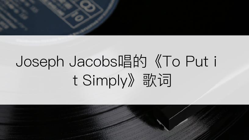 Joseph Jacobs唱的《To Put it Simply》歌词