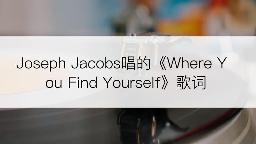 Joseph Jacobs唱的《Where You Find Yourself》歌词