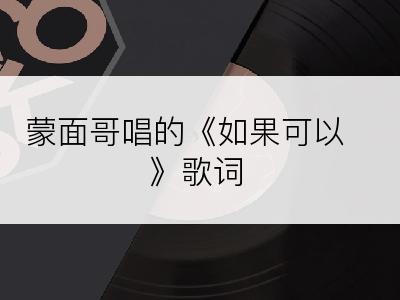 蒙面哥唱的《如果可以》歌词