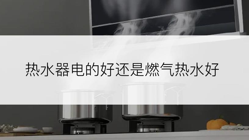 热水器电的好还是燃气热水好