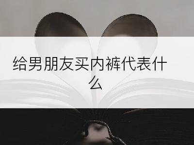 给男朋友买内裤代表什么