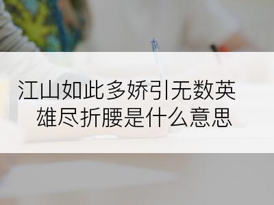 江山如此多娇引无数英雄尽折腰是什么意思