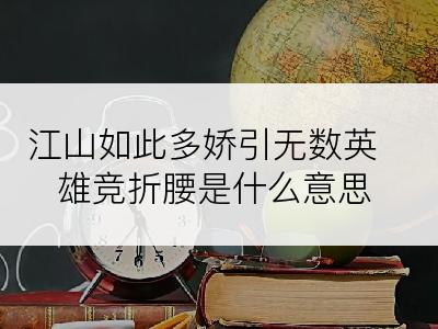 江山如此多娇引无数英雄竞折腰是什么意思