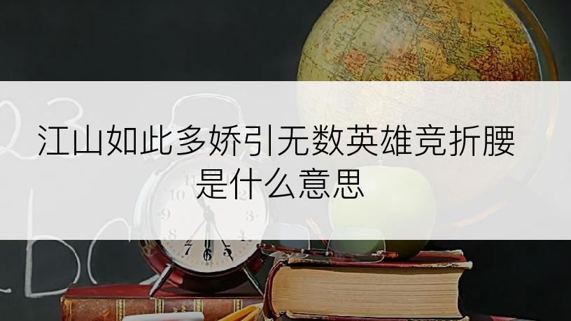 江山如此多娇引无数英雄竞折腰是什么意思