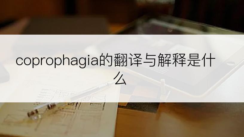 coprophagia的翻译与解释是什么