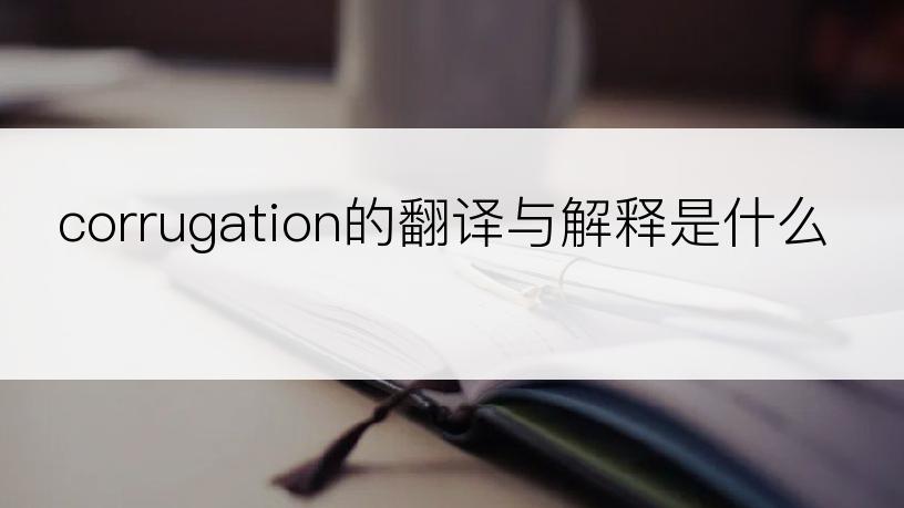 corrugation的翻译与解释是什么