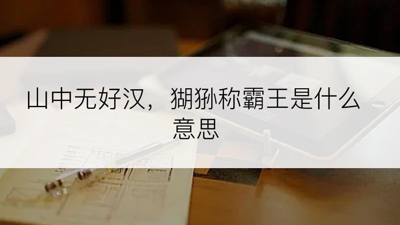 山中无好汉，猢狲称霸王是什么意思