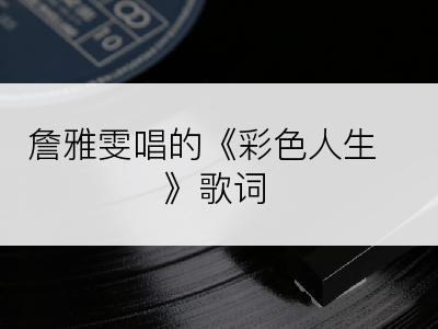 詹雅雯唱的《彩色人生》歌词