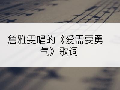 詹雅雯唱的《爱需要勇气》歌词