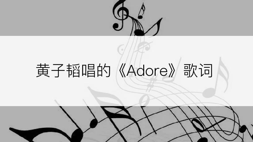 黄子韬唱的《Adore》歌词