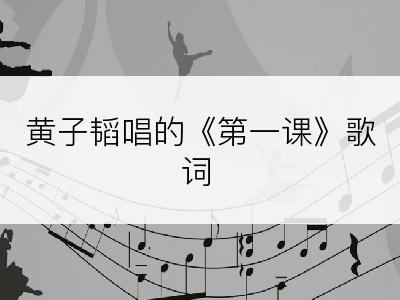 黄子韬唱的《第一课》歌词