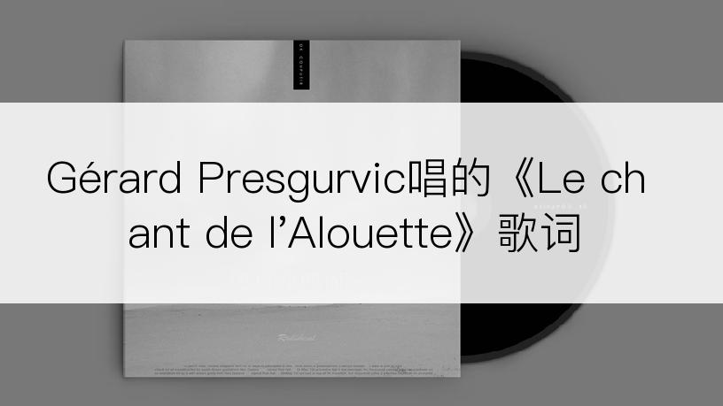 Gérard Presgurvic唱的《Le chant de l'Alouette》歌词