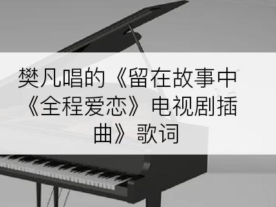 樊凡唱的《留在故事中《全程爱恋》电视剧插曲》歌词