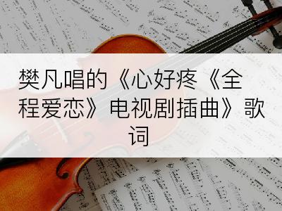 樊凡唱的《心好疼《全程爱恋》电视剧插曲》歌词