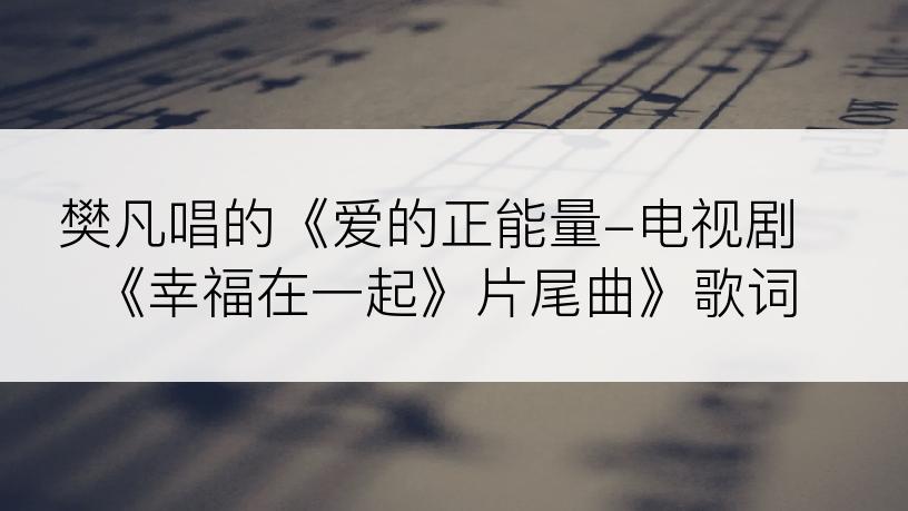 樊凡唱的《爱的正能量-电视剧《幸福在一起》片尾曲》歌词