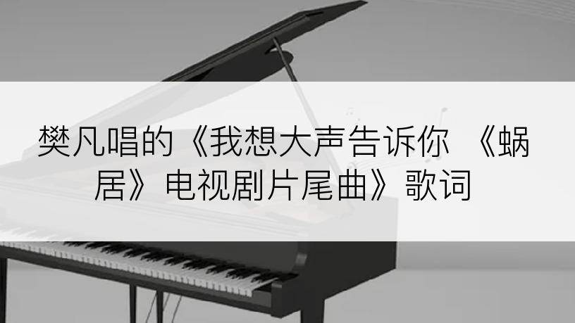 樊凡唱的《我想大声告诉你 《蜗居》电视剧片尾曲》歌词