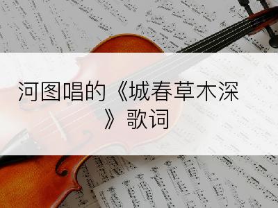 河图唱的《城春草木深》歌词