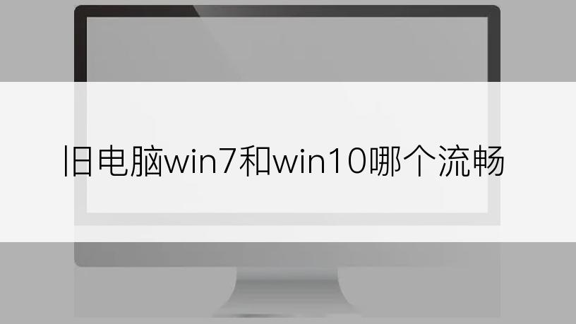 旧电脑win7和win10哪个流畅