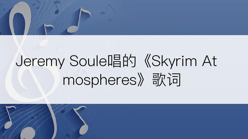 Jeremy Soule唱的《Skyrim Atmospheres》歌词