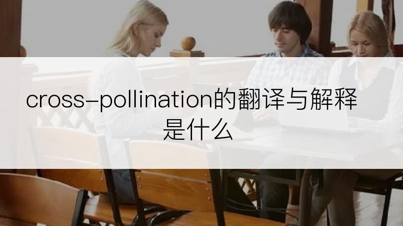 cross-pollination的翻译与解释是什么