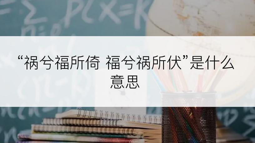 “祸兮福所倚 福兮祸所伏”是什么意思