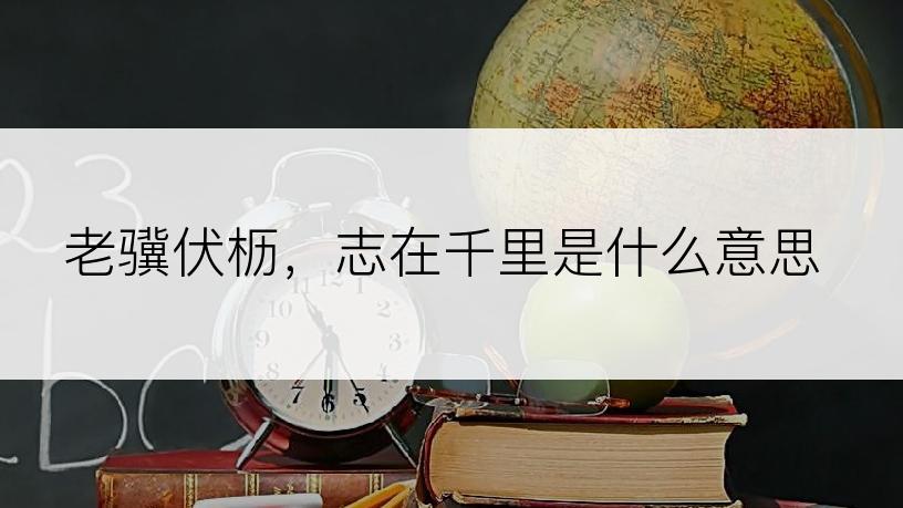 老骥伏枥，志在千里是什么意思