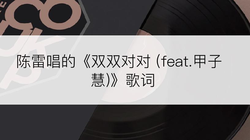 陈雷唱的《双双对对 (feat.甲子慧)》歌词