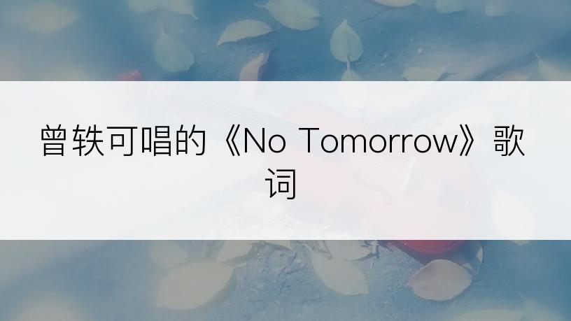 曾轶可唱的《No Tomorrow》歌词