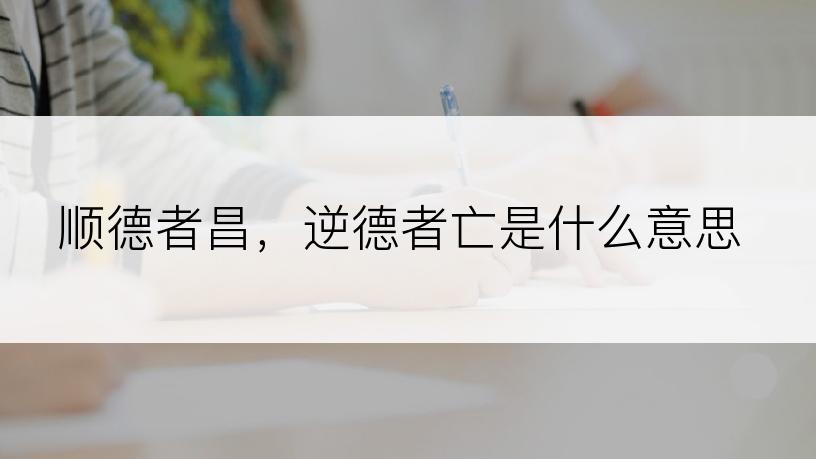 顺德者昌，逆德者亡是什么意思