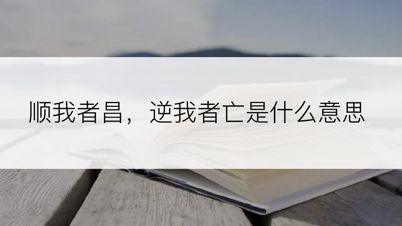 顺我者昌，逆我者亡是什么意思