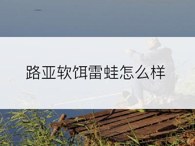 路亚软饵雷蛙怎么样