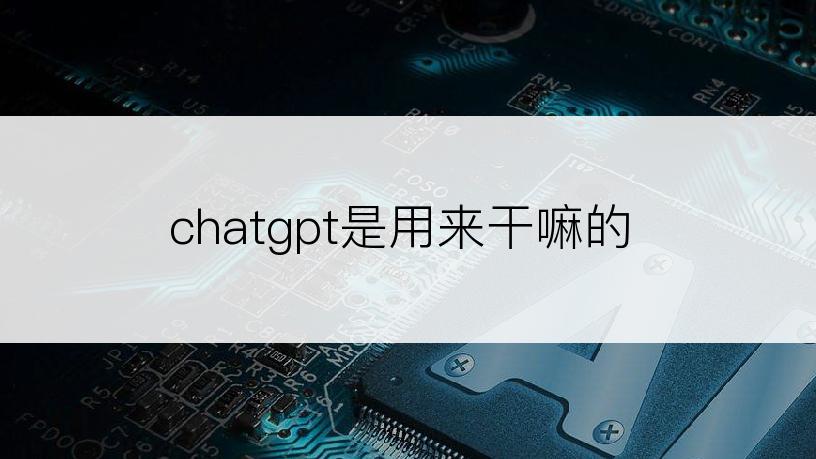 chatgpt是用来干嘛的